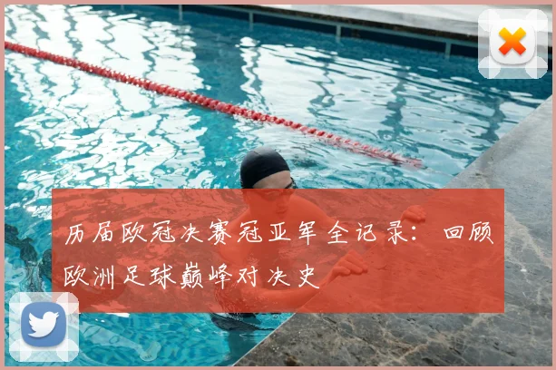 历届欧冠决赛冠亚军全记录：回顾欧洲足球巅峰对决史