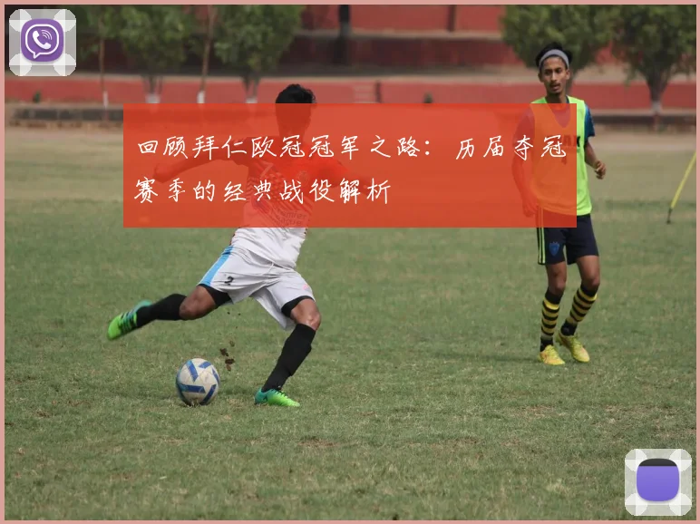 回顾拜仁欧冠冠军之路：历届夺冠赛季的经典战役解析