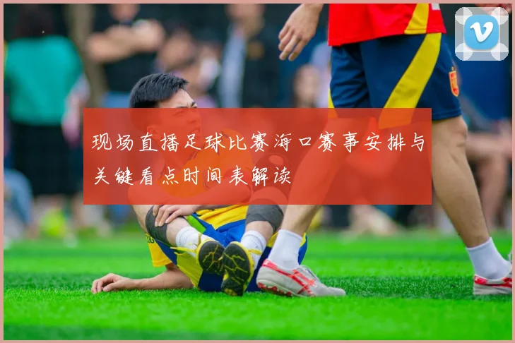 现场直播足球比赛海口赛事安排与关键看点时间表解读