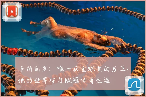 卡纳瓦罗：唯一获金球奖的后卫，他的世界杯与欧冠传奇生涯