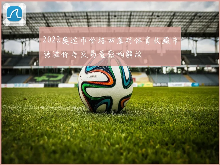 2022奥运币价格回落对体育收藏市场溢价与交易量影响解读