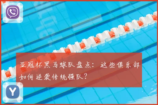 亚冠杯黑马球队盘点：这些俱乐部如何逆袭传统强队？