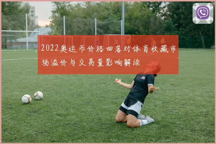 2022奥运币价格回落对体育收藏市场溢价与交易量影响解读