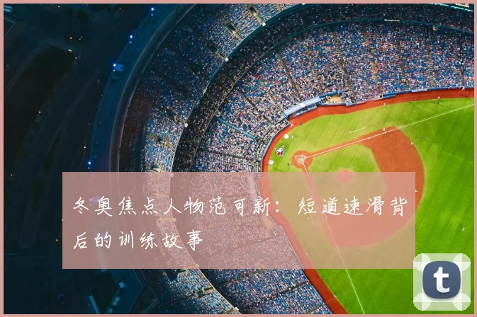 冬奥焦点人物范可新：短道速滑背后的训练故事