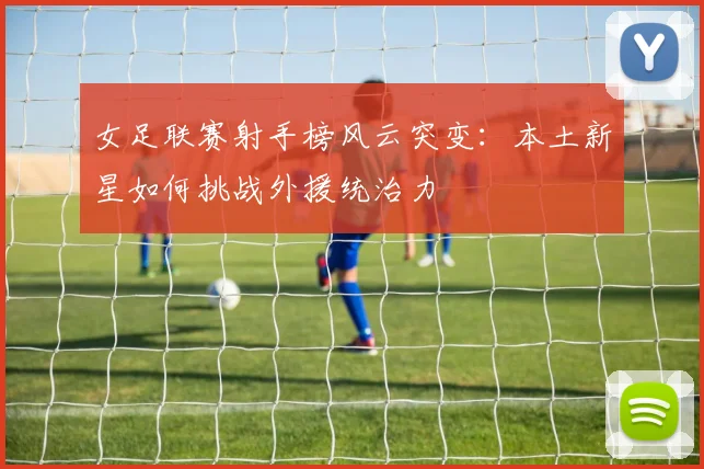 女足联赛射手榜风云突变：本土新星如何挑战外援统治力