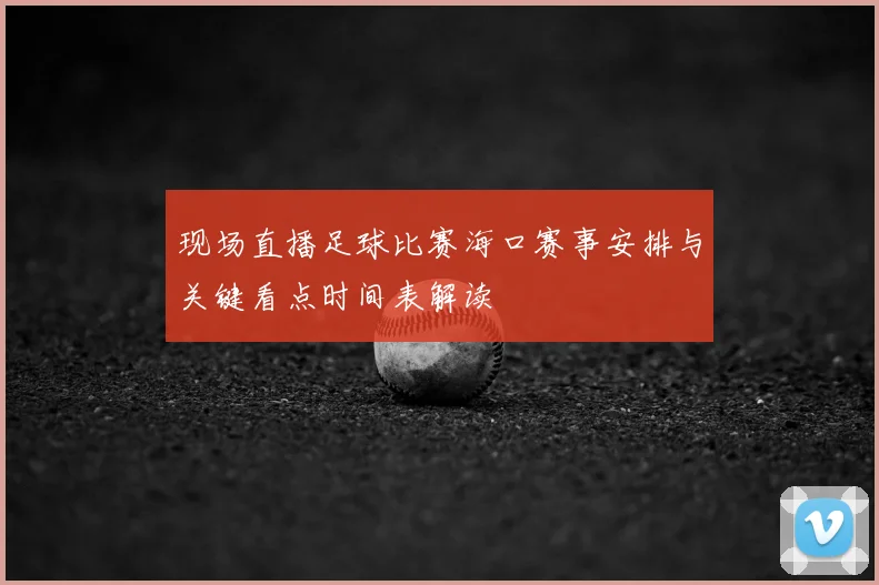 现场直播足球比赛海口赛事安排与关键看点时间表解读